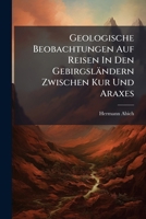 Geologische Beobachtungen Auf Reisen In Den Gebirgsländern Zwischen Kur Und Araxes 1246378264 Book Cover