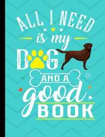 All I Need Is My Dog And A Good Book: Chocolate Labrador Dog School Notebook 100 Pages Wide Ruled Paper 1073410862 Book Cover