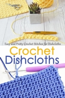 Crochet Dishcloths: Easy and Pretty Crochet Stitches for Dishcloths B08C8XFCFR Book Cover