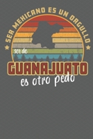 Ser Mexicano Es Un Orgullo Ser De Guanajuato Es Otra Pedo: Being Mexican Is A Pride Being From Guanajuato Is Something Else! Notebook/ Journal Lined pages 1708194738 Book Cover