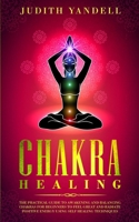 Chakra Healing: The Practical Guide to Awakening and Balancing Chakras for Beginners to Feel Great and Radiate Positive Energy using Self Healing Techniques B0F1HXQ8KF Book Cover