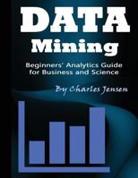 Data Mining: Beginners' Analytics Guide for Business and Science 1548833223 Book Cover