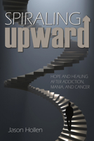 Spiraling Upward : Hope and Healing after Addiction , Mania, and Cancer 1733102361 Book Cover