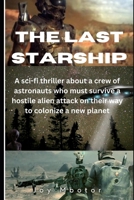 The Last Starship: A sci-fi thriller about a crew of Astronauts who must survive a hostile alien attack on their way to colonize a new pl B0CQQQ2VLD Book Cover