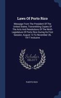 Laws of Porto Rico: Message from the President of the United States, Transmitting Copies of the Acts and Resolutions of the Ninth Legislature of Porto Rico During Its First Session, August 13 to Novem 1377185532 Book Cover