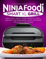 Ninja Foodi Smart XL Grill Cookbook for Beginners: New Tasty Ninja Foodi Smart XL Grill Recipes for Beginners | Easy Outdoor Grilling & Air Frying B08MSCV41V Book Cover