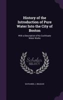 History of the Introduction of Pure Water Into the City of Boston: With a Description of Its Cochituate Water Works 1357541392 Book Cover