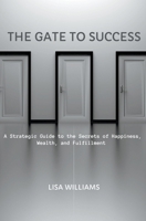 The Gate to Success: A Strategic Guide to the Secrets of Happiness, Wealth, and Fulfillment B0CWJGVXWJ Book Cover