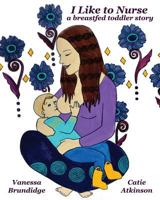 I Like to Nurse: A Breastfed Toddler Story 1502729474 Book Cover