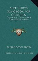 Aunt Judy's Songbook For Children: Containing Twenty-Four Popular Songs 143678350X Book Cover