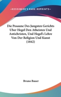 Die Posaune Des Jungsten Gerichts Uber Hegel Den Atheisten Und Antichristen, Und Hegel's Lehre Von Der Religion Und Kunst (1842) 1161118527 Book Cover