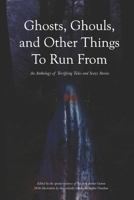 Ghosts, Ghouls, and Other Things to Run From: An Anthology of Terrifying Tales and Scary Stories B08QS6KNV5 Book Cover