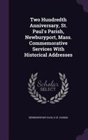 Two Hundredth Anniversary, St. Paul's Parish, Newburyport, Mass. Commemorative Services with Historical Addresses 1356216161 Book Cover