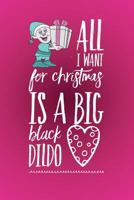 All I Want for Christmas is a Big Black Dildo: Notebook Journal 1794447938 Book Cover