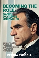 BECOMING THE ROLE: DANIEL DAY-LEWIS UNRIVALLED: xploring His Absolute Commitment to Authentic Portrayal (BIOGRAPHIES OF FAMOUS HISTORICAL FIGURES FROM THE 19TH CENTURY TILL NOW) B0FFYV4WP2 Book Cover