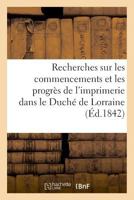 Recherches sur les commencements et les progrès de l'imprimerie dans le Duché de Lorraine 2019324075 Book Cover