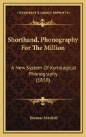 Shorthand, Phonography For The Million: A New System Of Kyriological Phonography 0548848270 Book Cover