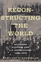 Reconstructing the World: Southern Fictions and U.S. Imperialisms, 1898-1976 0801475023 Book Cover