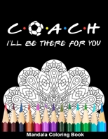 Coach I'll Be There For You Mandala Coloring Book: Funny Soccer Coach Mandala Coloring Book B08R29GFW8 Book Cover