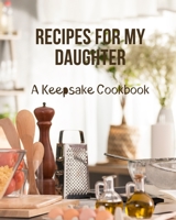 Recipes For My Daughter - A Keepsake Cookbook: A Blank Recipe Journal to Write In Your Family Recipes And Pass Down To Your Child 1706798954 Book Cover