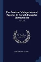 The Gardener's Magazine and Register of Rural & Domestic Improvement; Volume 17 1377277445 Book Cover