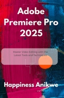Adobe Premiere Pro 2025: Master Video Editing with the Latest Tools and Techniques B0FCLZL2L9 Book Cover