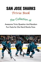 San Jose Sharks Trivia Book: The Collection of Awesome Trivia Question And Random Fun Facts for Die-Hard Sharks Fans null Book Cover