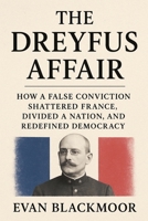 The Dreyfus Affair: How a False Conviction Shattered France, Divided a Nation, and Redefined Democracy (The French Scandals Files) B0GVQK39V3 Book Cover