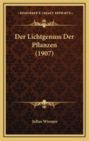 Der Lichtgenuss Der Pflanzen: Photometrische Und Physiologische Untersuchungen Mit Besonderer R�cksichtnahme Auf Lebensweise, Geographische Verbreitung Ung Kultur Der Pflanzen 1021738328 Book Cover