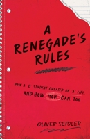 A Renegade's Rules: How a 'C' Student Created An 'A' Life, and How You Can, Too. 1544505825 Book Cover