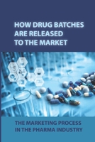 How Drug Batches Are Released To The Market: The Marketing Process In The Pharma Industry: Effective Communication In All Its Forms B09B4HWL4P Book Cover