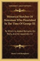 Historical Sketches Of Statesman Who Flourished In The Time Of George III: To Which Is Added Remarks On Party, And An Appendix V2 1162942193 Book Cover