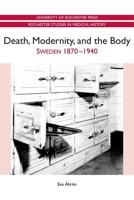 Death, Modernity, and the Body: Sweden 1870-1940 1580464637 Book Cover