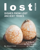 Lost Recipes: Dishes from Lost Ancient Tribes: A Tribute to the Origin of Food B099TX7YCY Book Cover
