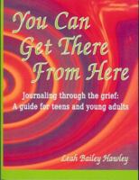 You Can Get There from Here: Journaling Through the Grief, a Guide for Teens and Young Adults 0976969602 Book Cover