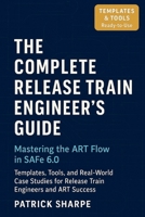 The Complete Release Train Engineer's Guide Mastering the ART Flow In SAFe 6.0: Templates, Tools, and Real-World Case Studies For Release Train Engine B0FVD467BG Book Cover