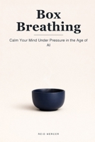 Box Breathing: Calm Your Mind in Four Counts and Stay Steady Under Pressure in the Age of AI (Proven Methods) B0H73KK4SS Book Cover