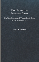 The Celebrated Elizabeth Smith: Crafting Genius and Transatlantic Fame in the Romantic Era 0813947855 Book Cover