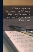 A Glossary of Provincial Words Used in Teesdale in the County of Durham 1017617309 Book Cover
