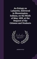An Eulogy on Lafayette, Delivered in Bloomington, Indiana, on the Ninth of May, 1835, at the Request of the Citizens and Students 1359424237 Book Cover