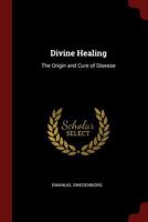 Divine Healing: The Origin And Cure Of Disease, As Taught In The Bible And Explained By Emanuel Swedenborg 1436823854 Book Cover