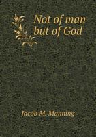 Not of Man But of God (Classic Reprint) 1348033037 Book Cover