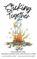 Sticking Together: THE MARRIAGE FIRE: BUILDING A LASTING LOVE ONE STICK AT A TIME B0DSPYQ2XC Book Cover