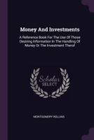 Money and Investments: A Reference Book for the Use of Those Desiring Information in the Handling of Money or the Investment Therof 1342514262 Book Cover