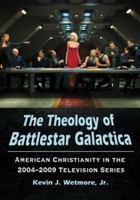 The Theology of Battlestar Galactica: American Christianity in the 2004-2009 Television Series 0786465506 Book Cover