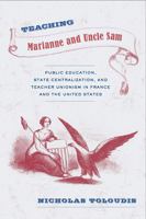 Teaching Marianne and Uncle Sam: Public Education, State Centralization, and Teacher Unionism in France and the United States 1439909067 Book Cover