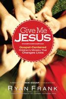 Give Me Jesus: Gospel-Centered Children's Ministry That Changes Lives 0764214713 Book Cover