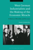 West German Industrialists and the Making of the Economic Miracle: A History of Mentality and Recovery 147296537X Book Cover