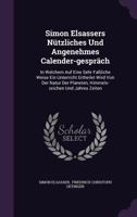 Simon Elsassers Nutzliches Und Angenehmes Calender-Gesprach: In Welchem Auf Eine Sehr Fassliche Weise Ein Unterricht Ertheilet Wird Von Der Natur Der Planeten, Himmels-Zeichen Und Jahres Zeiten 1276111010 Book Cover