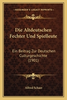 Die Altdeutschen Fechter Und Spielleute: Ein Beitrag Zur Deutschen Culturgeschichte 1275157130 Book Cover